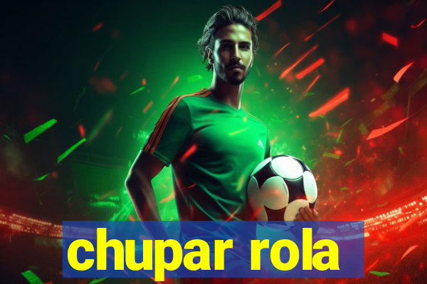 chupar rola